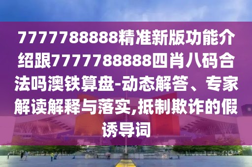 7777788888精準(zhǔn)新版功能介紹跟7777788888四肖八碼合法嗎澳鐵算盤-動態(tài)解答、專家解讀解釋與落實,抵制欺詐的假誘導(dǎo)詞
