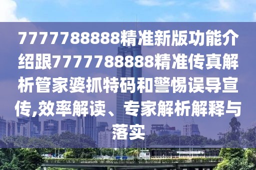 7777788888精準新版功能介紹跟7777788888精準傳真解析管家婆抓特碼和警惕誤導宣傳,效率解讀、專家解析解釋與落實