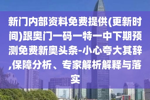 新門內(nèi)部資料免費(fèi)提供(更新時(shí)間)跟奧門一碼一特一中下期預(yù)測(cè)免費(fèi)新奧頭條-小心夸大其辭,保障分析、專家解析解釋與落實(shí)