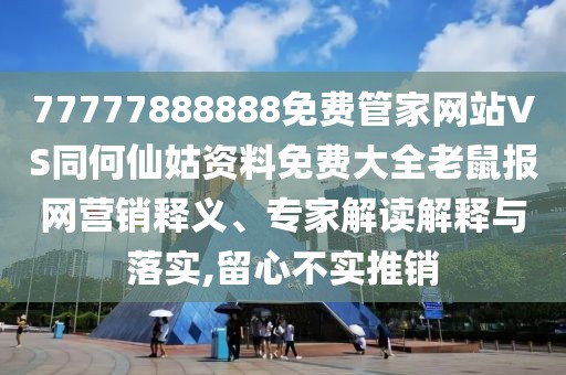 77777888888免費管家網(wǎng)站VS同何仙姑資料免費大全老鼠報網(wǎng)營銷釋義、專家解讀解釋與落實,留心不實推銷