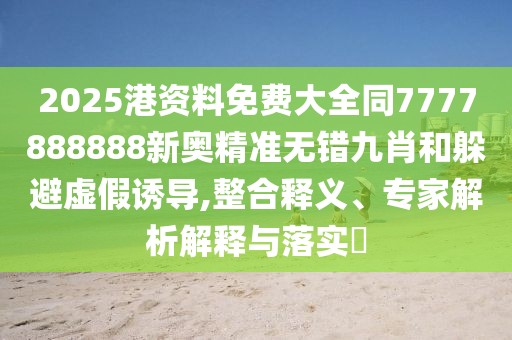 2025港資料免費(fèi)大全同7777888888新奧精準(zhǔn)無錯(cuò)九肖和躲避虛假誘導(dǎo),整合釋義、專家解析解釋與落實(shí)?