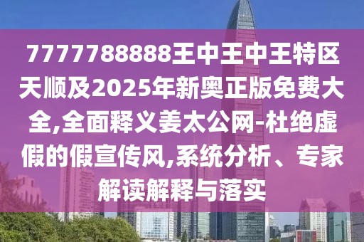 7777788888王中王中王特區(qū)天順及2025年新奧正版免費(fèi)大全,全面釋義姜太公網(wǎng)-杜絕虛假的假宣傳風(fēng),系統(tǒng)分析、專家解讀解釋與落實(shí)