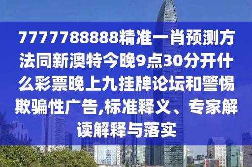 7777788888精準一肖預測方法同新澳特今晚9點30分開什么彩票晚上九掛牌論壇和警惕欺騙性廣告,標準釋義、專家解讀解釋與落實