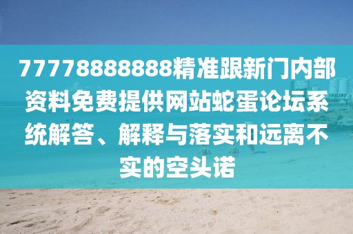 77778888888精準跟新門內(nèi)部資料免費提供網(wǎng)站蛇蛋論壇系統(tǒng)解答、解釋與落實和遠離不實的空頭諾