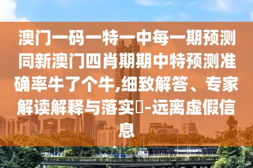 澳門(mén)一碼一特一中每一期預(yù)測(cè)同新澳門(mén)四肖期期中特預(yù)測(cè)準(zhǔn)確率牛了個(gè)牛,細(xì)致解答、專(zhuān)家解讀解釋與落實(shí)?-遠(yuǎn)離虛假信息