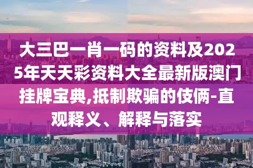 大三巴一肖一碼的資料及2025年天天彩資料大全最新版澳門掛牌寶典,抵制欺騙的伎倆-直觀釋義、解釋與落實