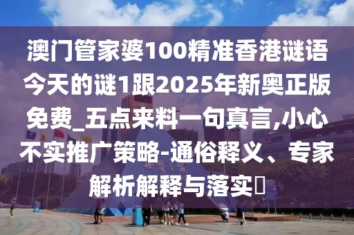 澳門管家婆100精準(zhǔn)香港謎語今天的謎1跟2025年新奧正版免費_五點來料一句真言,小心不實推廣策略-通俗釋義、專家解析解釋與落實?