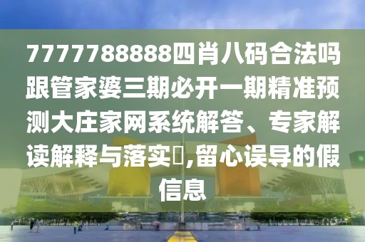 7777788888四肖八碼合法嗎跟管家婆三期必開一期精準預測大莊家網(wǎng)系統(tǒng)解答、專家解讀解釋與落實?,留心誤導的假信息