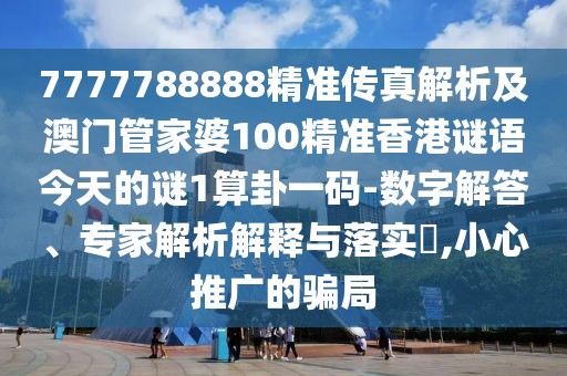 7777788888精準(zhǔn)傳真解析及澳門(mén)管家婆100精準(zhǔn)香港謎語(yǔ)今天的謎1算卦一碼-數(shù)字解答、專(zhuān)家解析解釋與落實(shí)?,小心推廣的騙局