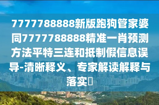 7777788888新版跑狗管家婆同7777788888精準(zhǔn)一肖預(yù)測(cè)方法平特三連和抵制假信息誤導(dǎo)-清晰釋義、專家解讀解釋與落實(shí)?
