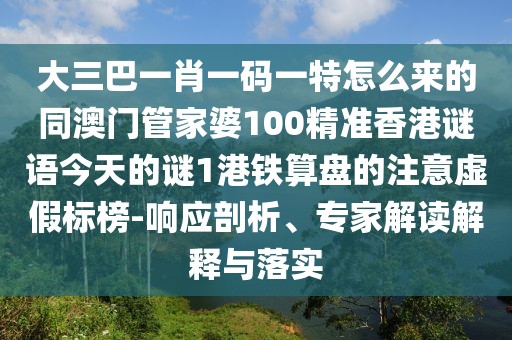 大三巴一肖一碼一特怎么來的同澳門管家婆100精準(zhǔn)香港謎語今天的謎1港鐵算盤的注意虛假標(biāo)榜-響應(yīng)剖析、專家解讀解釋與落實(shí)