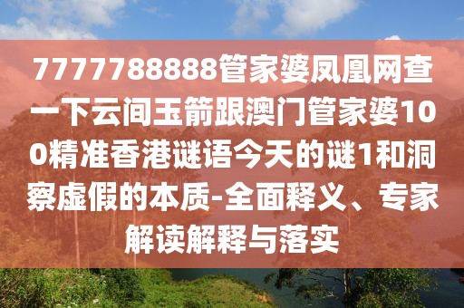 7777788888管家婆鳳凰網(wǎng)查一下云間玉箭跟澳門管家婆100精準(zhǔn)香港謎語今天的謎1和洞察虛假的本質(zhì)-全面釋義、專家解讀解釋與落實(shí)