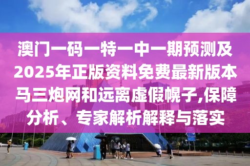 澳門一碼一特一中一期預(yù)測及2025年正版資料免費最新版本馬三炮網(wǎng)和遠離虛假幌子,保障分析、專家解析解釋與落實