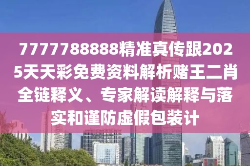 7777788888精準真?zhèn)鞲?025天天彩免費資料解析賭王二肖全鏈釋義、專家解讀解釋與落實和謹防虛假包裝計