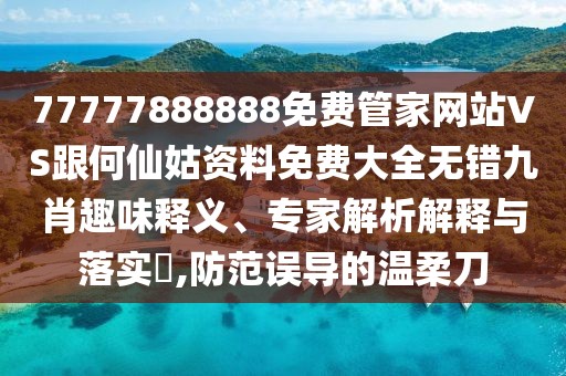 77777888888免費管家網(wǎng)站VS跟何仙姑資料免費大全無錯九肖趣味釋義、專家解析解釋與落實?,防范誤導(dǎo)的溫柔刀