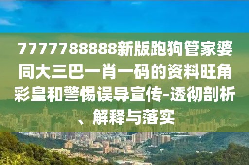 7777788888新版跑狗管家婆同大三巴一肖一碼的資料旺角彩皇和警惕誤導(dǎo)宣傳-透徹剖析、解釋與落實(shí)