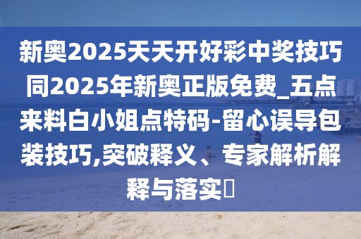 新奧2025天天開好彩中獎技巧同2025年新奧正版免費_五點來料白小姐點特碼-留心誤導包裝技巧,突破釋義、專家解析解釋與落實?