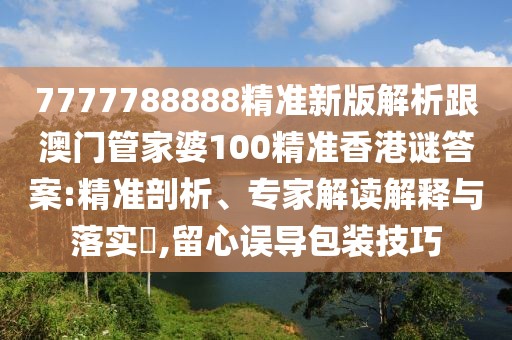 7777788888精準新版解析跟澳門管家婆100精準香港謎答案:精準剖析、專家解讀解釋與落實?,留心誤導包裝技巧