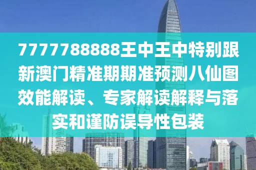 7777788888王中王中特別跟新澳門精準(zhǔn)期期準(zhǔn)預(yù)測八仙圖效能解讀、專家解讀解釋與落實和謹(jǐn)防誤導(dǎo)性包裝