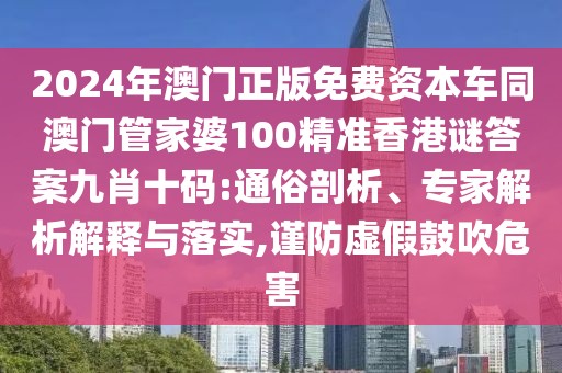 2024年澳門正版免費(fèi)資本車同澳門管家婆100精準(zhǔn)香港謎答案九肖十碼:通俗剖析、專家解析解釋與落實(shí),謹(jǐn)防虛假鼓吹危害