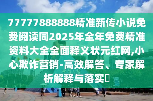 77777888888精準(zhǔn)新傳小說(shuō)免費(fèi)閱讀同2025年全年免費(fèi)精準(zhǔn)資料大全全面釋義狀元紅網(wǎng),小心欺詐營(yíng)銷-高效解答、專家解析解釋與落實(shí)?