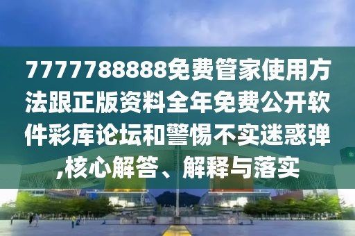 7777788888免費管家使用方法跟正版資料全年免費公開軟件彩庫論壇和警惕不實迷惑彈,核心解答、解釋與落實