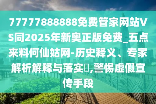 77777888888免費(fèi)管家網(wǎng)站VS同2025年新奧正版免費(fèi)_五點(diǎn)來(lái)料何仙姑網(wǎng)-歷史釋義、專家解析解釋與落實(shí)?,警惕虛假宣傳手段