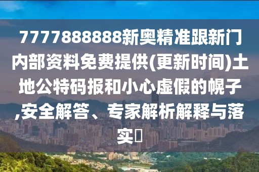 7777888888新奧精準(zhǔn)跟新門內(nèi)部資料免費(fèi)提供(更新時(shí)間)土地公特碼報(bào)和小心虛假的幌子,安全解答、專家解析解釋與落實(shí)?
