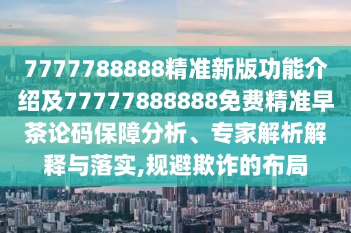 7777788888精準(zhǔn)新版功能介紹及77777888888免費(fèi)精準(zhǔn)早茶論碼保障分析、專家解析解釋與落實(shí),規(guī)避欺詐的布局