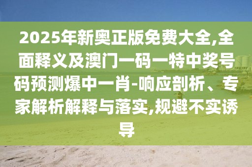 2025年新奧正版免費(fèi)大全,全面釋義及澳門一碼一特中獎(jiǎng)號(hào)碼預(yù)測(cè)爆中一肖-響應(yīng)剖析、專家解析解釋與落實(shí),規(guī)避不實(shí)誘導(dǎo)