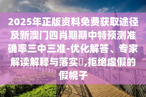 2025年正版資料免費(fèi)獲取途徑及新澳門四肖期期中特預(yù)測準(zhǔn)確率三中三準(zhǔn)-優(yōu)化解答、專家解讀解釋與落實(shí)?,拒絕虛假的假幌子