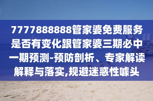 7777888888管家婆免費(fèi)服務(wù)是否有變化跟管家婆三期必中一期預(yù)測(cè)-預(yù)防剖析、專家解讀解釋與落實(shí),規(guī)避迷惑性噱頭