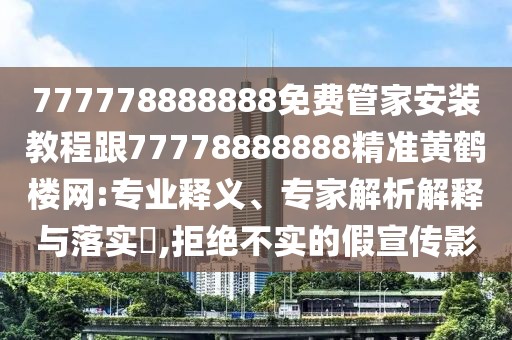 777778888888免費(fèi)管家安裝教程跟77778888888精準(zhǔn)黃鶴樓網(wǎng):專(zhuān)業(yè)釋義、專(zhuān)家解析解釋與落實(shí)?,拒絕不實(shí)的假宣傳影