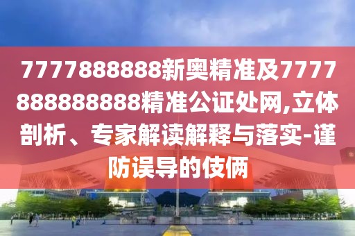 7777888888新奧精準(zhǔn)及7777888888888精準(zhǔn)公證處網(wǎng),立體剖析、專家解讀解釋與落實(shí)-謹(jǐn)防誤導(dǎo)的伎倆