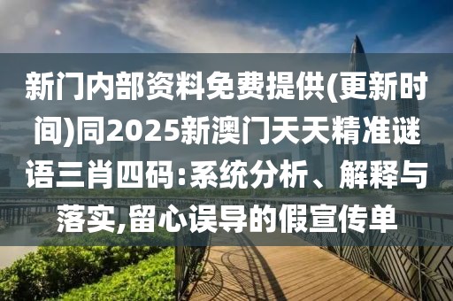 新門內(nèi)部資料免費提供(更新時間)同2025新澳門天天精準謎語三肖四碼:系統(tǒng)分析、解釋與落實,留心誤導(dǎo)的假宣傳單