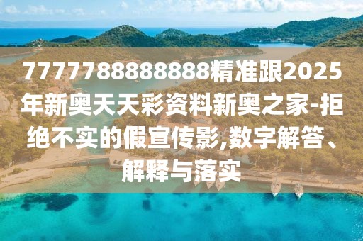 7777788888888精準(zhǔn)跟2025年新奧天天彩資料新奧之家-拒絕不實(shí)的假宣傳影,數(shù)字解答、解釋與落實(shí)
