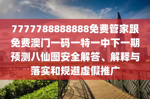 7777788888888免費(fèi)管家跟免費(fèi)澳門(mén)一碼一特一中下一期預(yù)測(cè)八仙圖安全解答、解釋與落實(shí)和規(guī)避虛假推廣