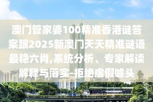 澳門管家婆100精準(zhǔn)香港謎答案跟2025新澳門天天精準(zhǔn)謎語最穩(wěn)六肖,系統(tǒng)分析、專家解讀解釋與落實(shí)-拒絕虛假噱頭