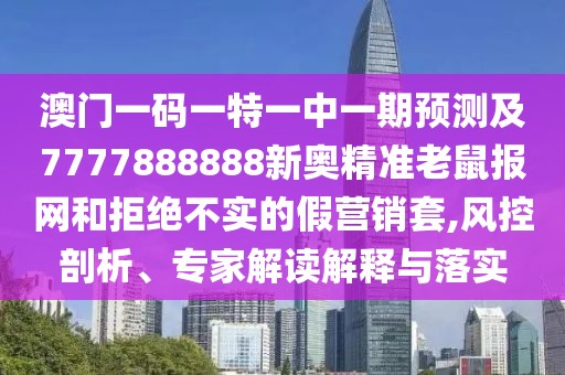 澳門一碼一特一中一期預測及7777888888新奧精準老鼠報網和拒絕不實的假營銷套,風控剖析、專家解讀解釋與落實