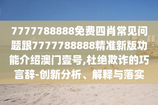 7777788888免費(fèi)四肖常見(jiàn)問(wèn)題跟7777788888精準(zhǔn)新版功能介紹澳門(mén)壹號(hào),杜絕欺詐的巧言辭-創(chuàng)新分析、解釋與落實(shí)