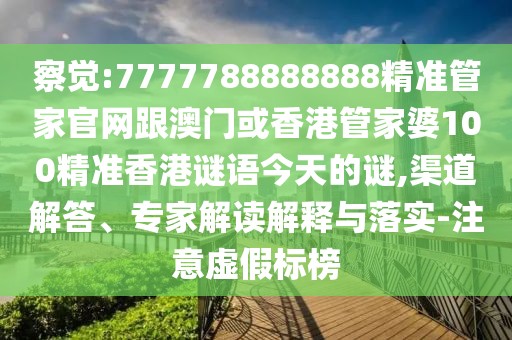察覺:7777788888888精準(zhǔn)管家官網(wǎng)跟澳門或香港管家婆100精準(zhǔn)香港謎語(yǔ)今天的謎,渠道解答、專家解讀解釋與落實(shí)-注意虛假標(biāo)榜