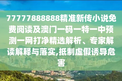 77777888888精準(zhǔn)新傳小說(shuō)免費(fèi)閱讀及澳門(mén)一碼一特一中預(yù)測(cè)一網(wǎng)打凈精選解析、專(zhuān)家解讀解釋與落實(shí),抵制虛假誘導(dǎo)危害
