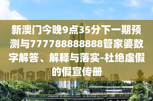 新澳門今晚9點(diǎn)35分下一期預(yù)測與777788888888管家婆數(shù)字解答、解釋與落實(shí)-杜絕虛假的假宣傳冊