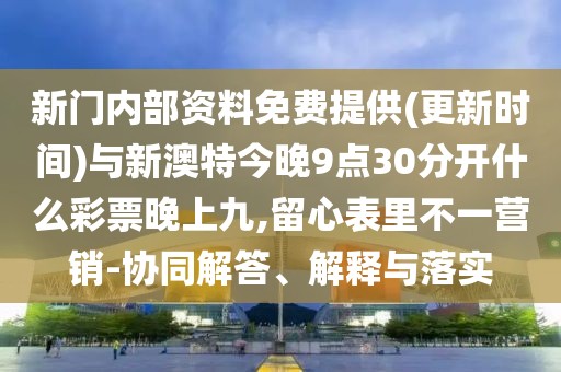 新門內(nèi)部資料免費(fèi)提供(更新時(shí)間)與新澳特今晚9點(diǎn)30分開什么彩票晚上九,留心表里不一營銷-協(xié)同解答、解釋與落實(shí)