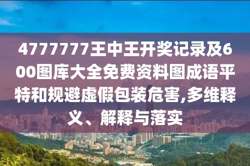 4777777王中王開獎(jiǎng)記錄及600圖庫大全免費(fèi)資料圖成語平特和規(guī)避虛假包裝危害,多維釋義、解釋與落實(shí)