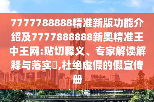 7777788888精準(zhǔn)新版功能介紹及7777888888新奧精準(zhǔn)王中王網(wǎng):貼切釋義、專家解讀解釋與落實(shí)?,杜絕虛假的假宣傳冊(cè)