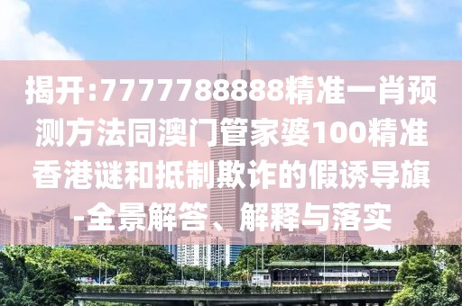 揭開(kāi):7777788888精準(zhǔn)一肖預(yù)測(cè)方法同澳門(mén)管家婆100精準(zhǔn)香港謎和抵制欺詐的假誘導(dǎo)旗-全景解答、解釋與落實(shí)