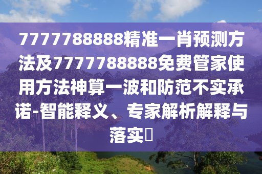 7777788888精準一肖預測方法及7777788888免費管家使用方法神算一波和防范不實承諾-智能釋義、專家解析解釋與落實?