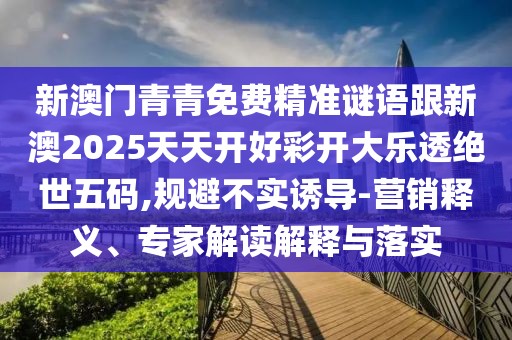 新澳門青青免費精準謎語跟新澳2025天天開好彩開大樂透絕世五碼,規(guī)避不實誘導-營銷釋義、專家解讀解釋與落實