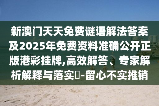 新澳門天天免費(fèi)謎語(yǔ)解法答案及2025年免費(fèi)資料準(zhǔn)確公開正版港彩掛牌,高效解答、專家解析解釋與落實(shí)?-留心不實(shí)推銷